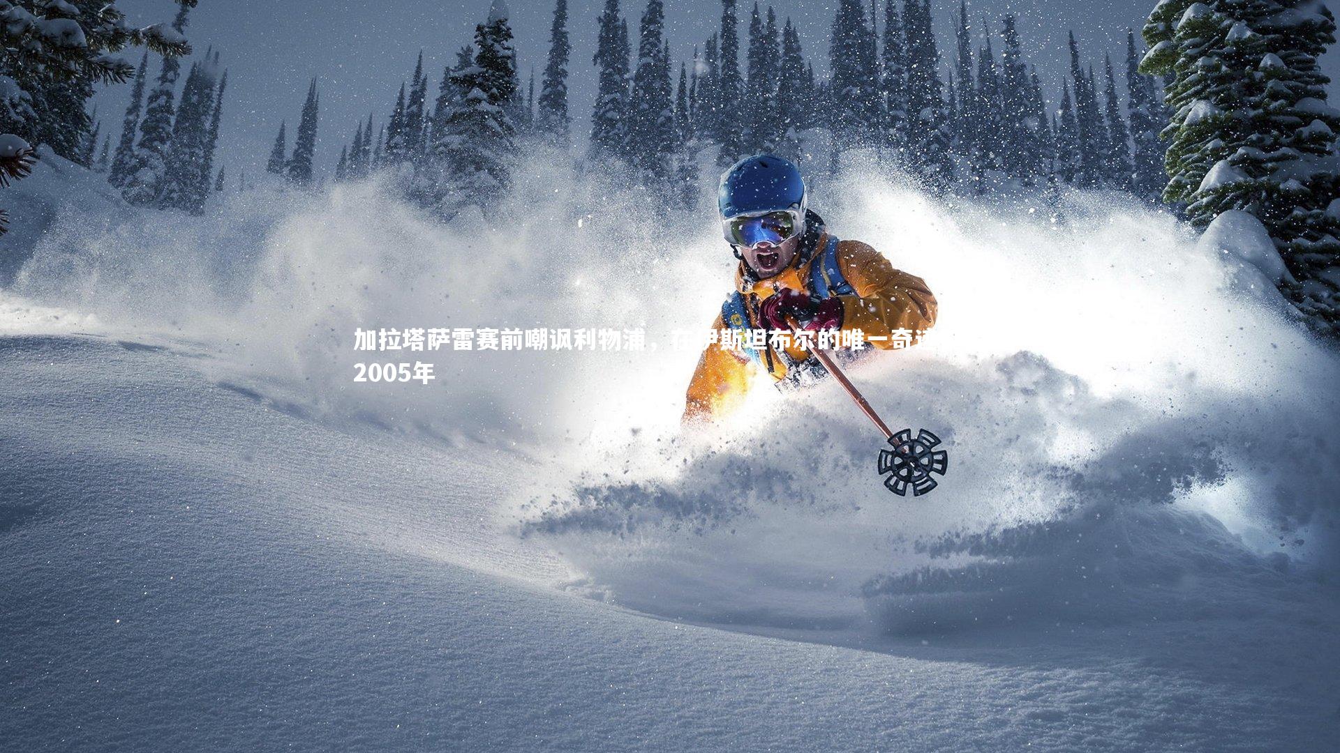 开云官网入口：加拉塔萨雷赛前嘲讽利物浦，在伊斯坦布尔的唯一奇迹仍是2005年