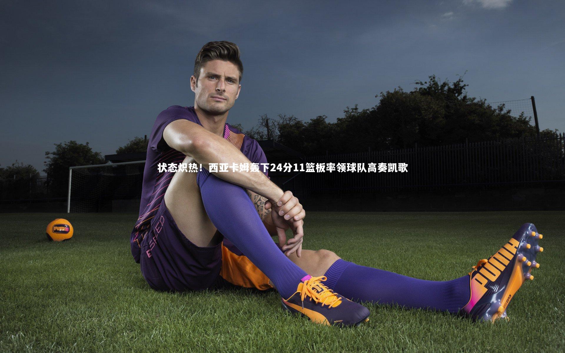 状态炽热!西亚卡姆轰下24分11篮板率领球队高奏凯歌