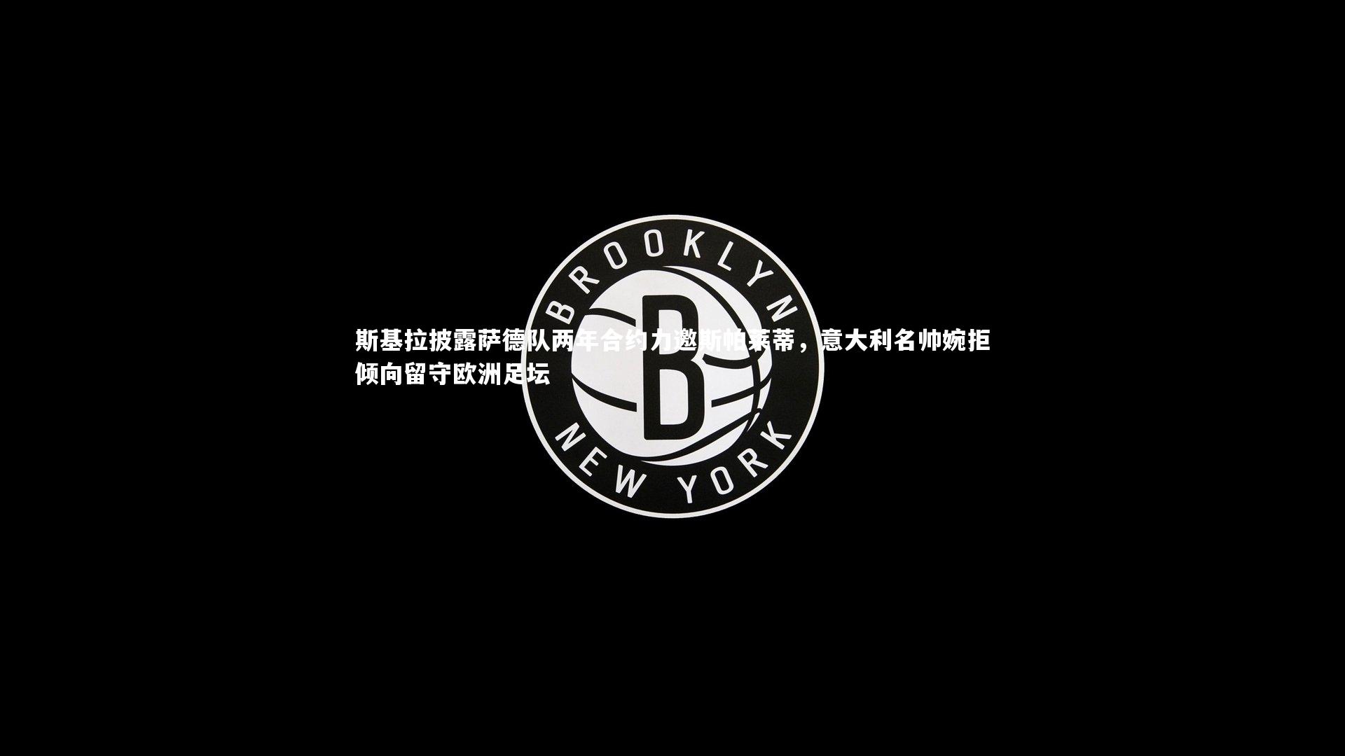 【开云官网登录入口】斯基拉披露萨德队两年合约力邀斯帕莱蒂，意大利名帅婉拒倾向留守欧洲足坛