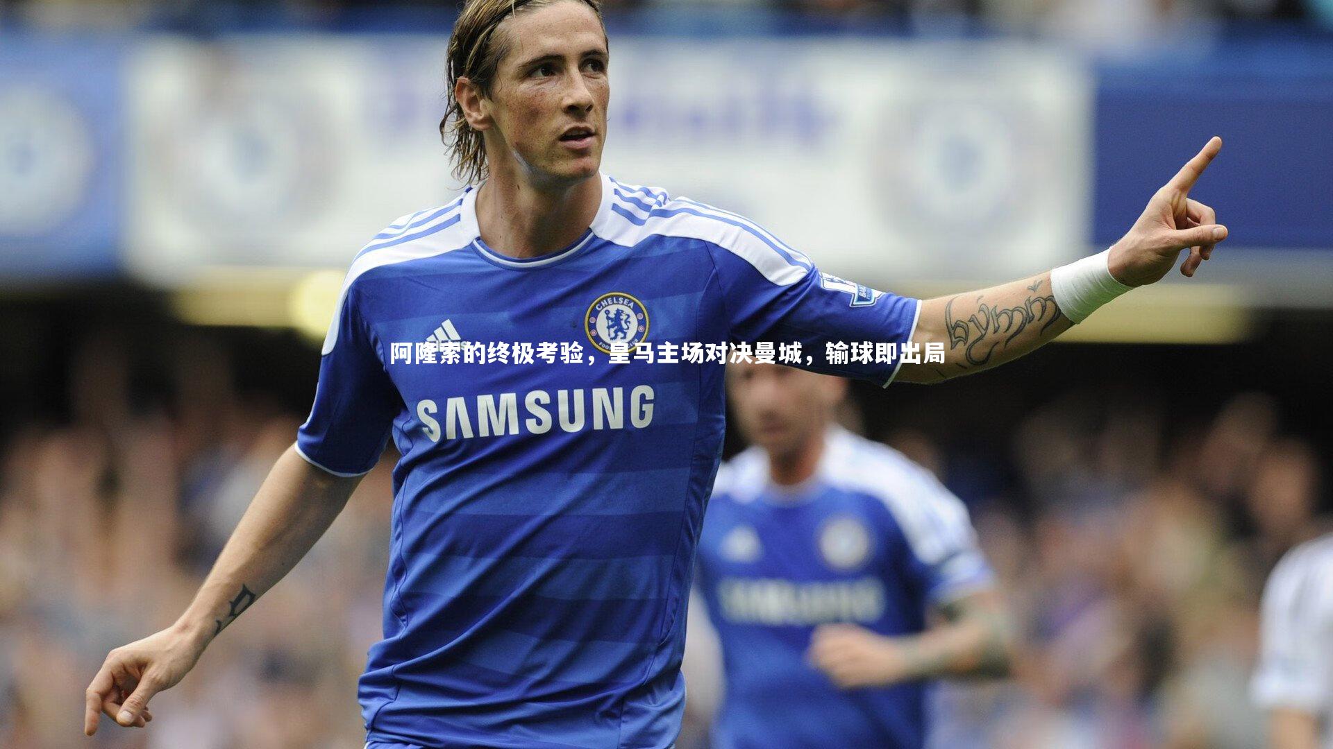 开云app-阿隆索的终极考验，皇马主场对决曼城，输球即出局