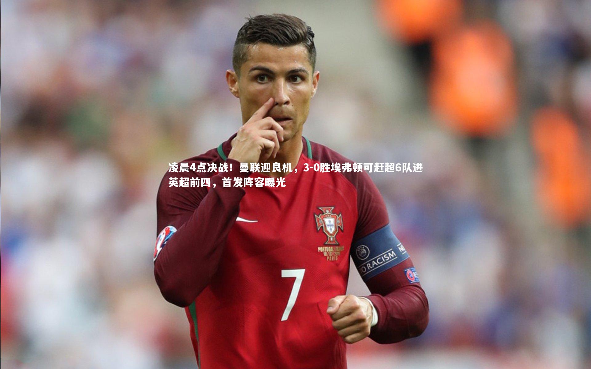 凌晨4点决战！曼联迎良机，3-0胜埃弗顿可赶超6队进英超前四，首发阵容曝光