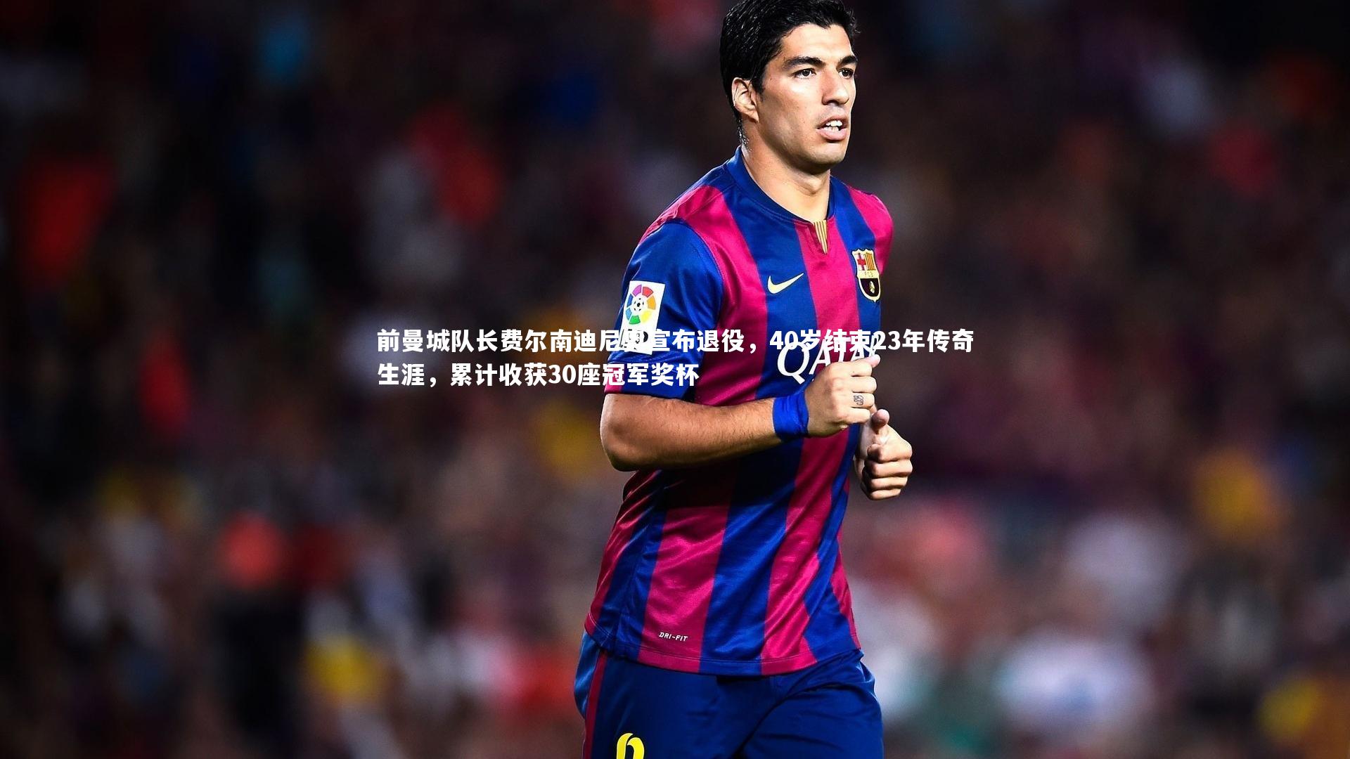 开云官网入口|前曼城队长费尔南迪尼奥宣布退役，40岁结束23年传奇生涯，累计收获30座冠军奖杯