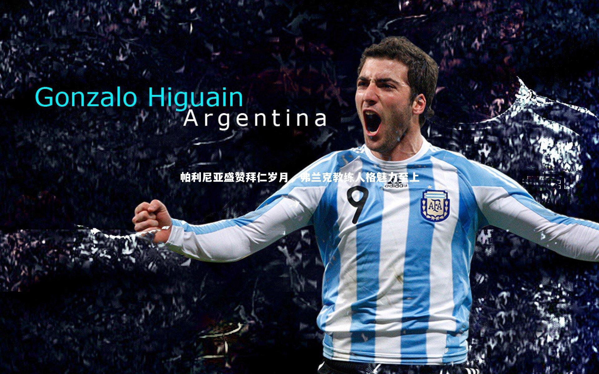 帕利尼亚盛赞拜仁岁月，弗兰克教练人格魅力至上