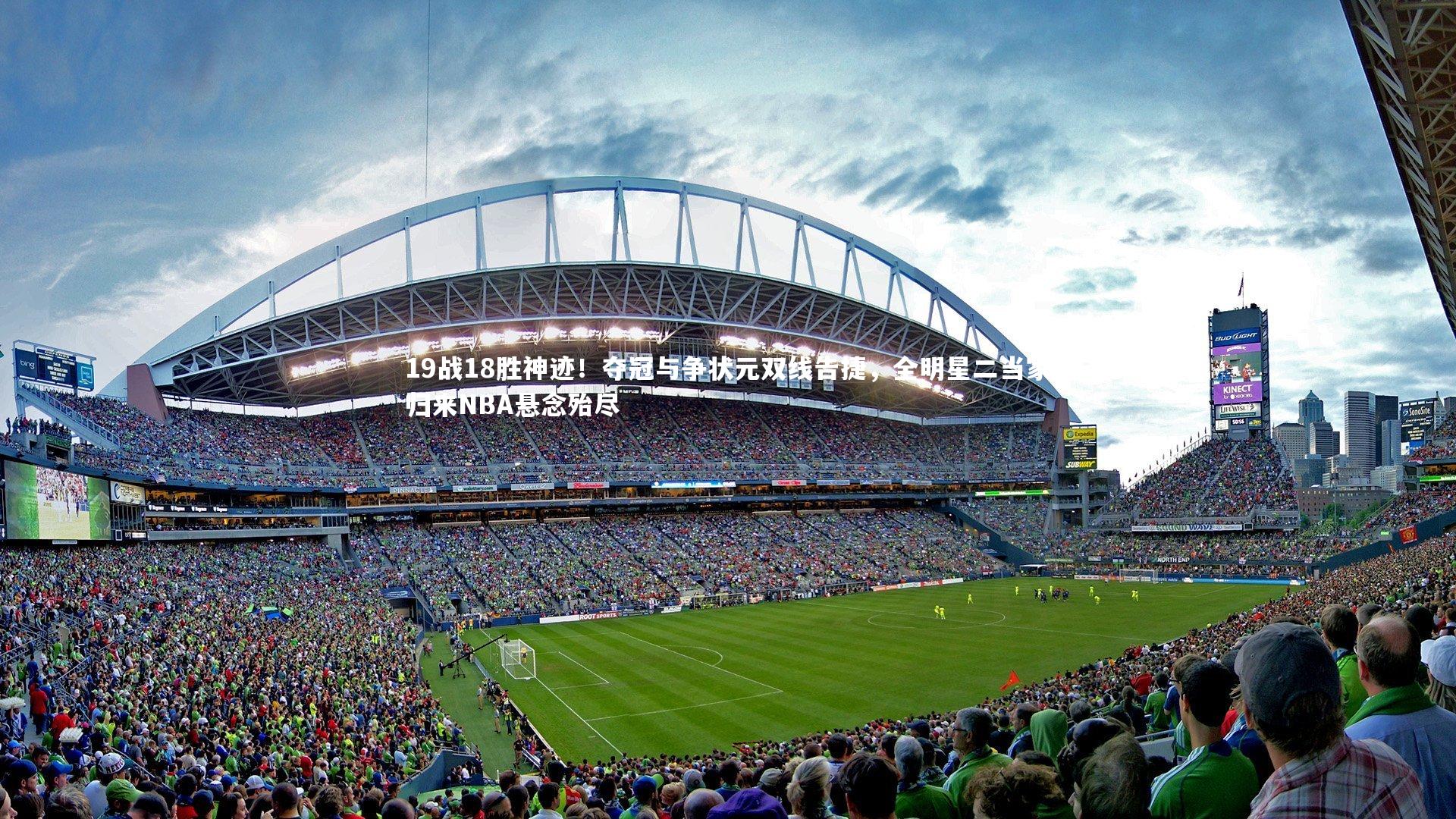 开云app_19战18胜神迹！夺冠与争状元双线告捷，全明星二当家归来NBA悬念殆尽