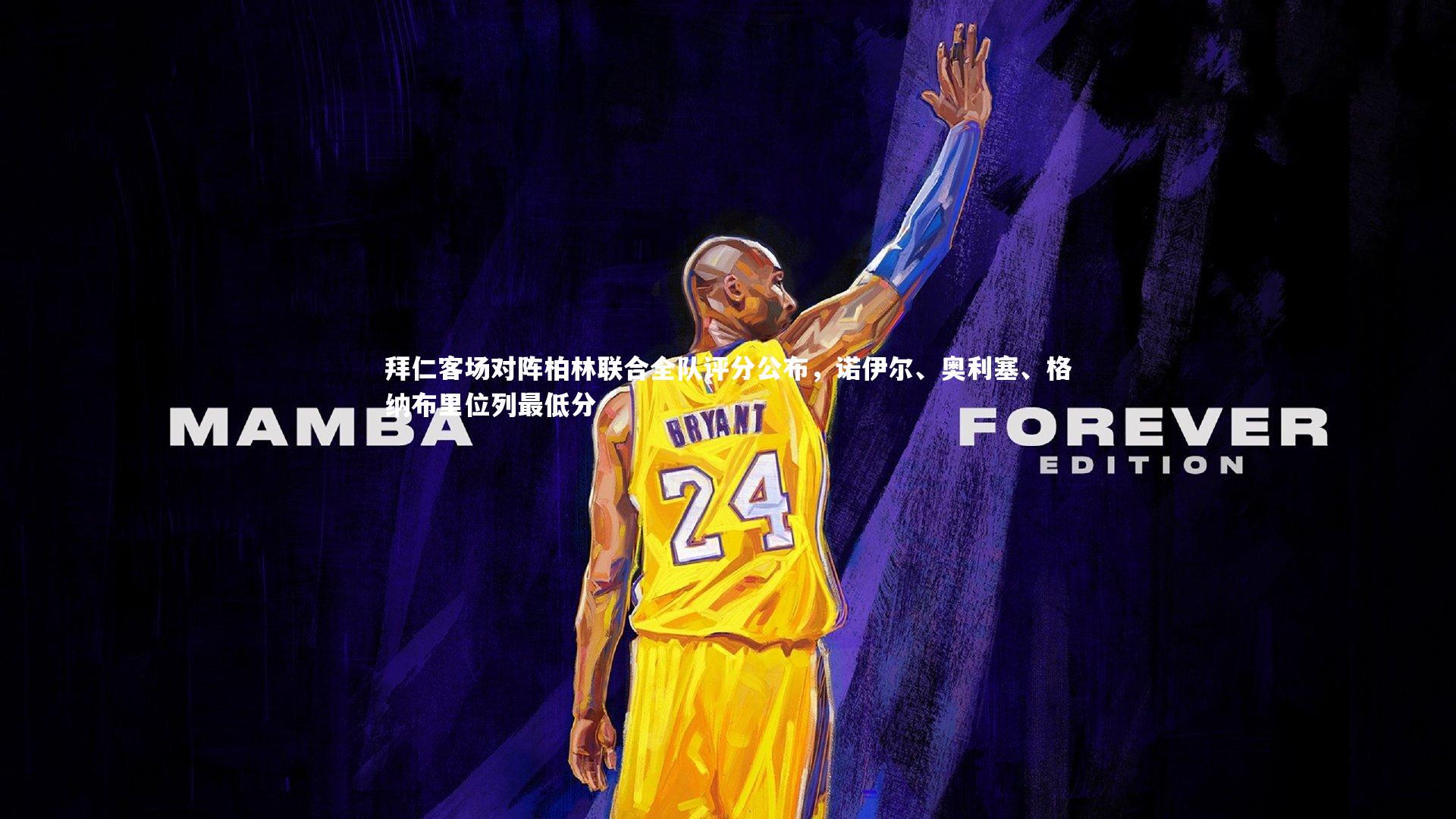 开云体育下载：拜仁客场对阵柏林联合全队评分公布，诺伊尔、奥利塞、格纳布里位列最低分