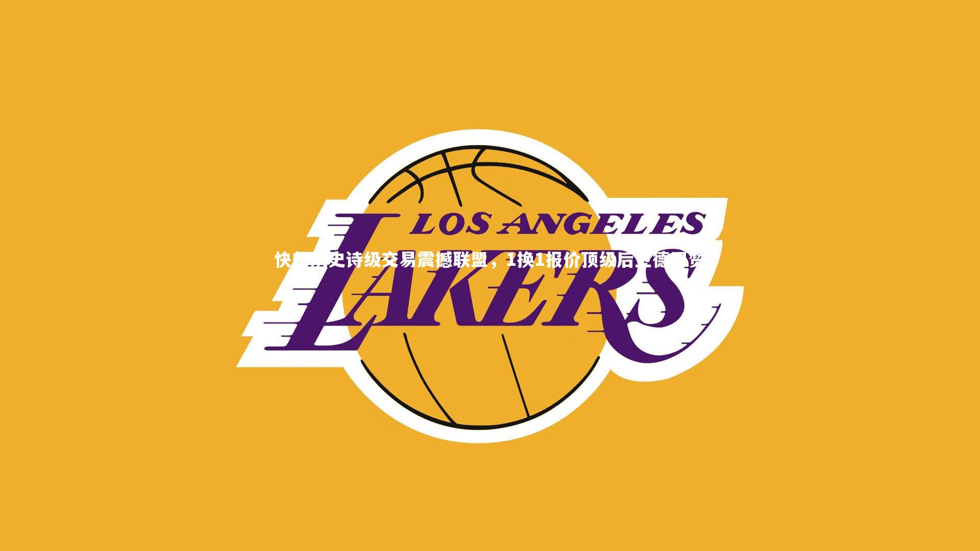 开云体育下载：快船队史诗级交易震撼联盟，1换1报价顶级后卫德罗赞